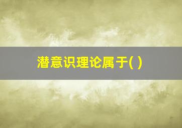 潜意识理论属于( )